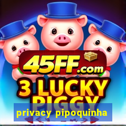 privacy pipoquinha